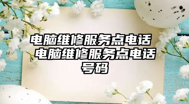 電腦維修服務(wù)點電話 電腦維修服務(wù)點電話號碼