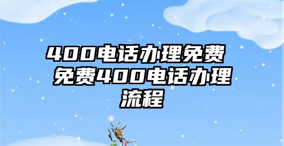 400電話辦理免費(fèi) 免費(fèi)400電話辦理流程