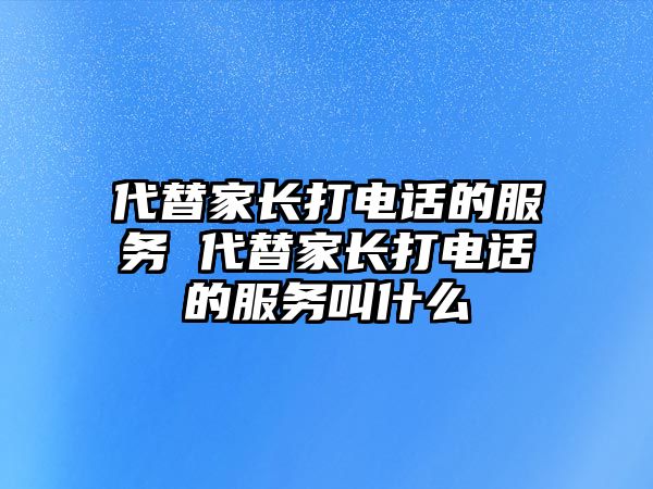 代替家長打電話的服務(wù) 代替家長打電話的服務(wù)叫什么