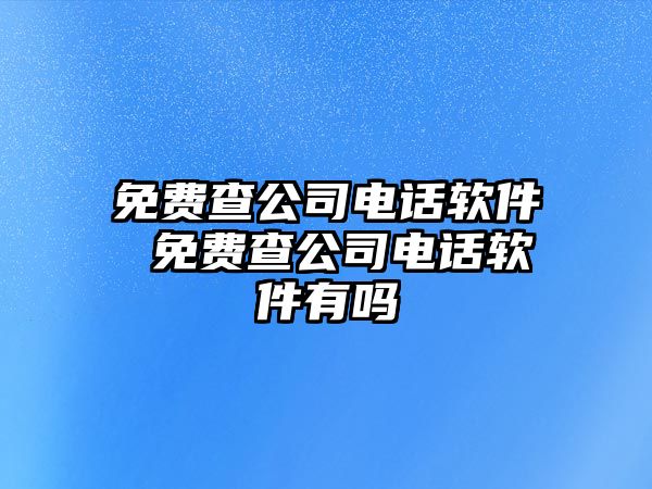 免費查公司電話軟件 免費查公司電話軟件有嗎