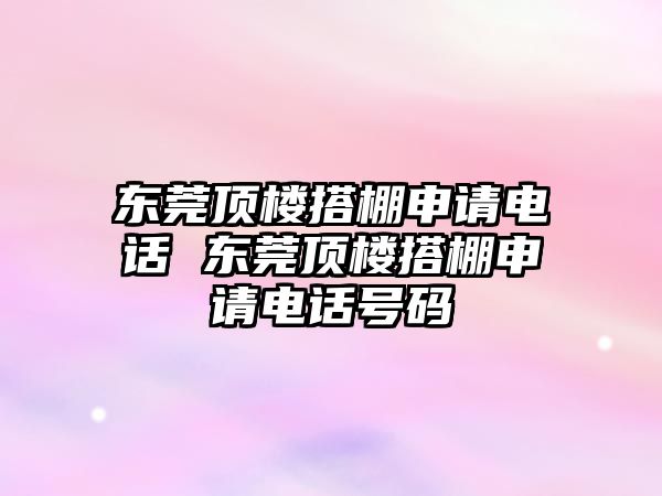 東莞頂樓搭棚申請電話 東莞頂樓搭棚申請電話號碼