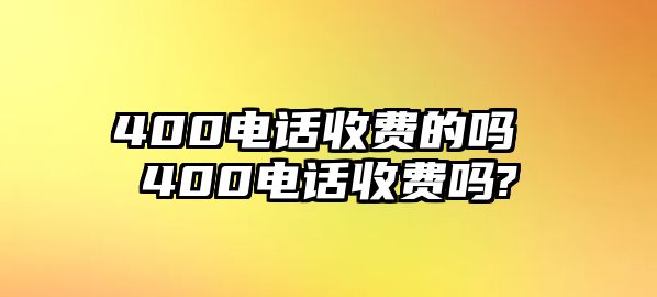 400電話收費(fèi)的嗎 400電話收費(fèi)嗎?