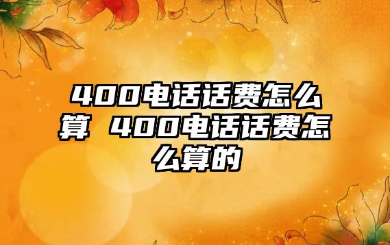 400電話話費怎么算 400電話話費怎么算的