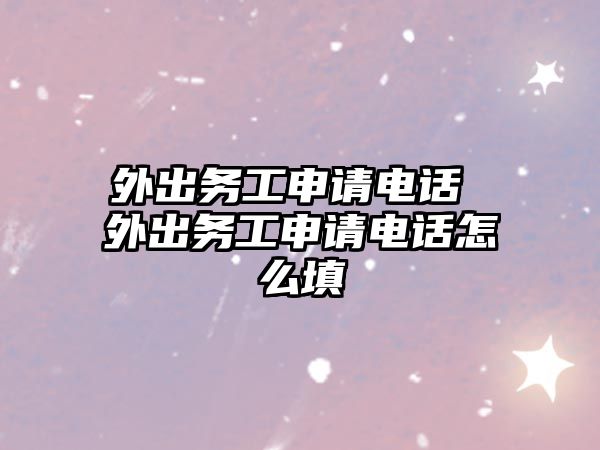 外出務工申請電話 外出務工申請電話怎么填