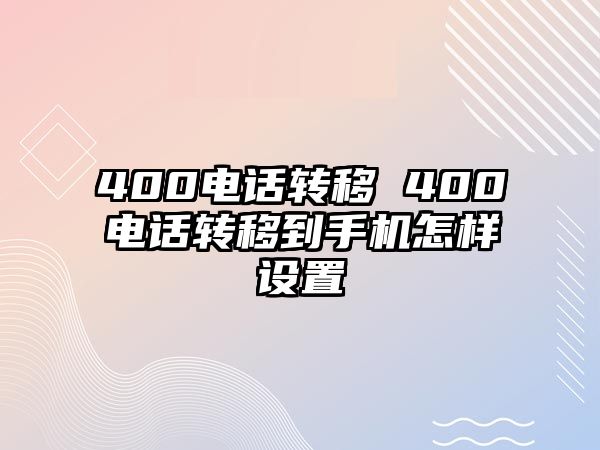 400電話轉(zhuǎn)移 400電話轉(zhuǎn)移到手機怎樣設(shè)置