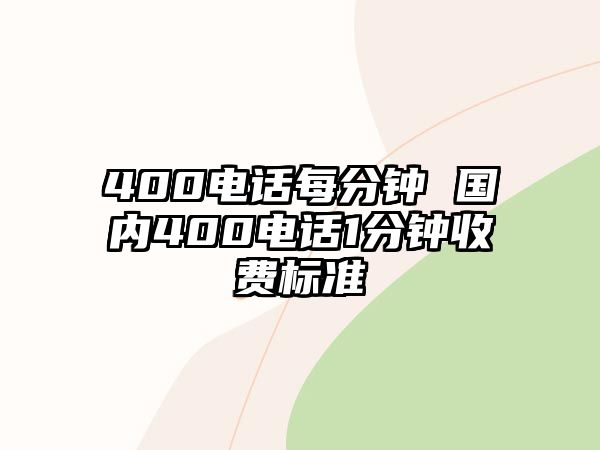 400電話每分鐘 國(guó)內(nèi)400電話1分鐘收費(fèi)標(biāo)準(zhǔn)