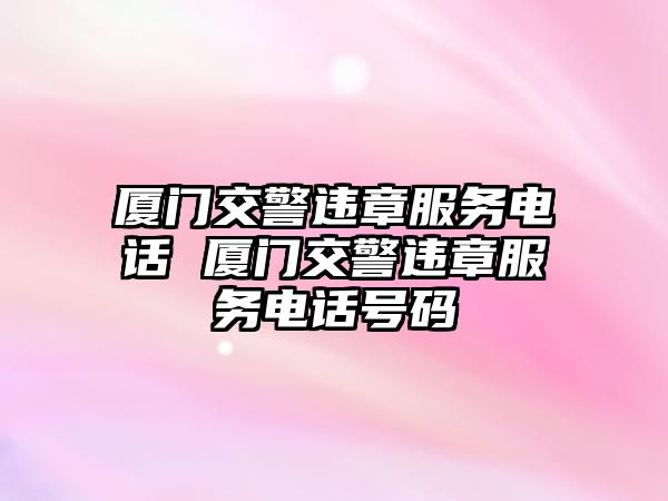 廈門交警違章服務(wù)電話 廈門交警違章服務(wù)電話號(hào)碼