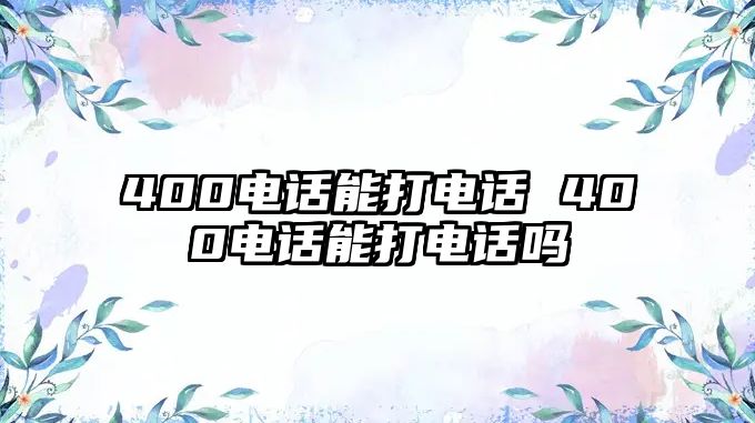 400電話能打電話 400電話能打電話嗎