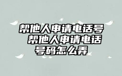 幫他人申請電話號 幫他人申請電話號碼怎么弄