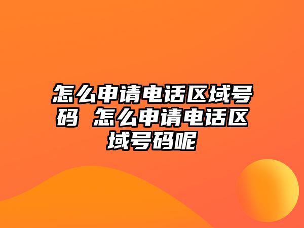 怎么申請(qǐng)電話區(qū)域號(hào)碼 怎么申請(qǐng)電話區(qū)域號(hào)碼呢