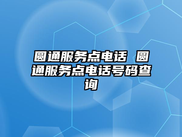 圓通服務(wù)點(diǎn)電話 圓通服務(wù)點(diǎn)電話號(hào)碼查詢