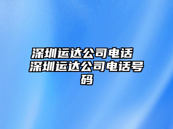 深圳運達(dá)公司電話 深圳運達(dá)公司電話號碼