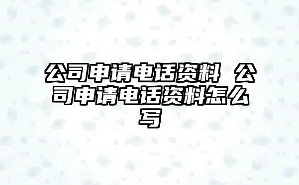 公司申請(qǐng)電話資料 公司申請(qǐng)電話資料怎么寫(xiě)