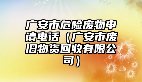 廣安市危險廢物申請電話（廣安市廢舊物資回收有限公司）