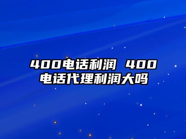 400電話利潤 400電話代理利潤大嗎