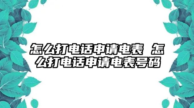 怎么打電話申請電表 怎么打電話申請電表號碼