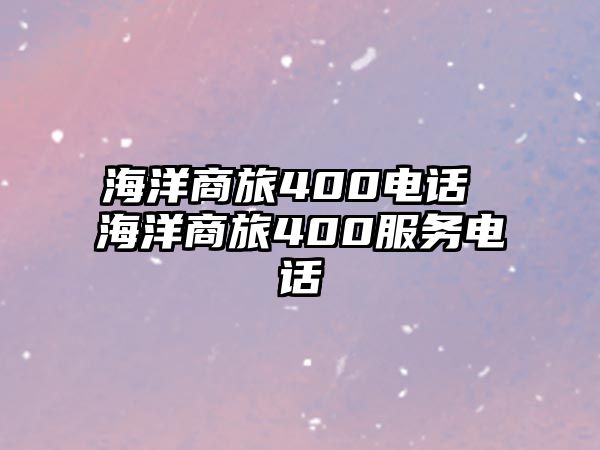 海洋商旅400電話 海洋商旅400服務(wù)電話