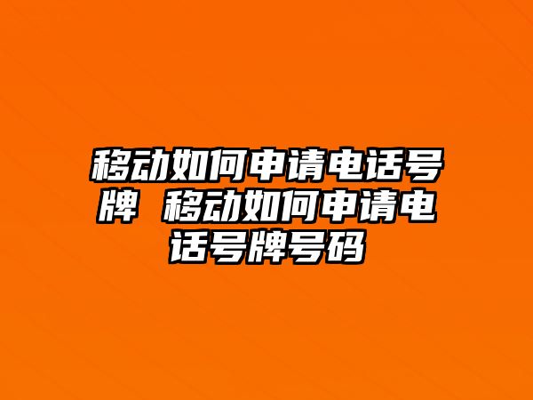 移動(dòng)如何申請(qǐng)電話號(hào)牌 移動(dòng)如何申請(qǐng)電話號(hào)牌號(hào)碼