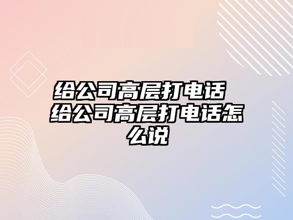 給公司高層打電話 給公司高層打電話怎么說