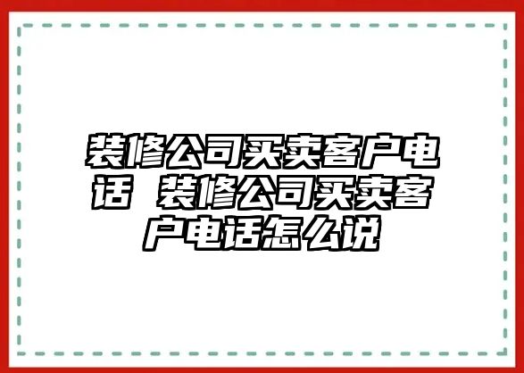 裝修公司買賣客戶電話 裝修公司買賣客戶電話怎么說