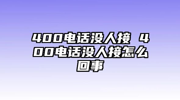 400電話沒(méi)人接 400電話沒(méi)人接怎么回事