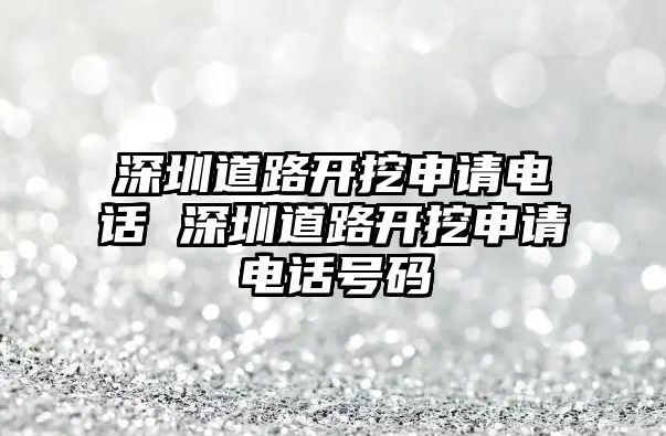 深圳道路開挖申請電話 深圳道路開挖申請電話號碼
