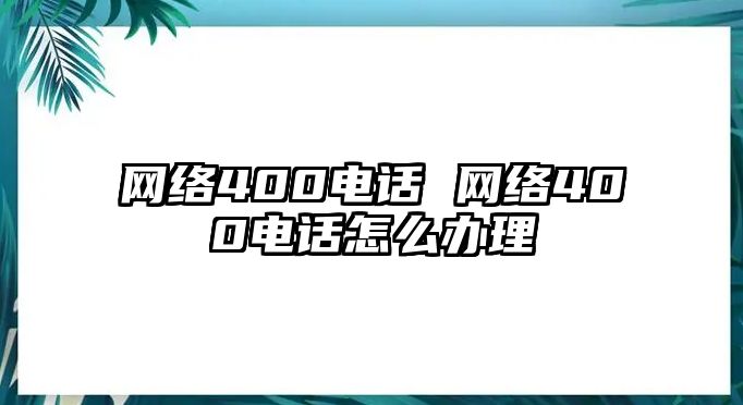 網絡400電話 網絡400電話怎么辦理