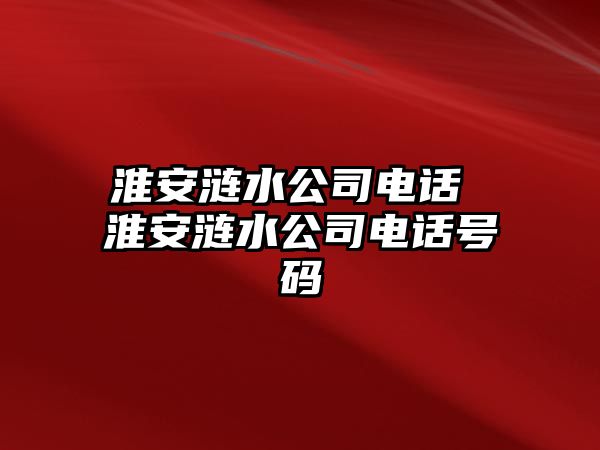 淮安漣水公司電話 淮安漣水公司電話號(hào)碼