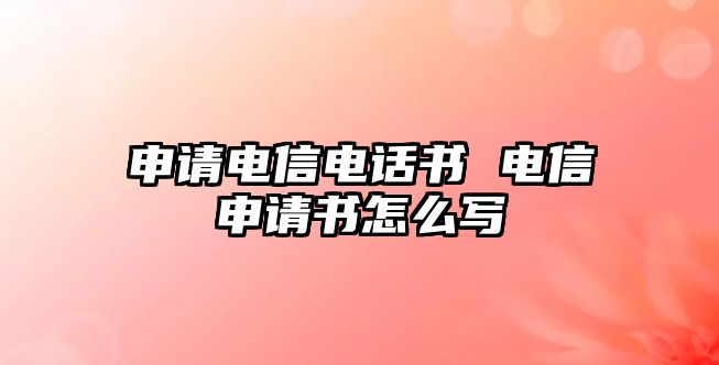 申請電信電話書 電信申請書怎么寫