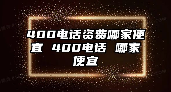 400電話資費(fèi)哪家便宜 400電話 哪家便宜