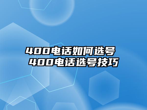 400電話如何選號 400電話選號技巧