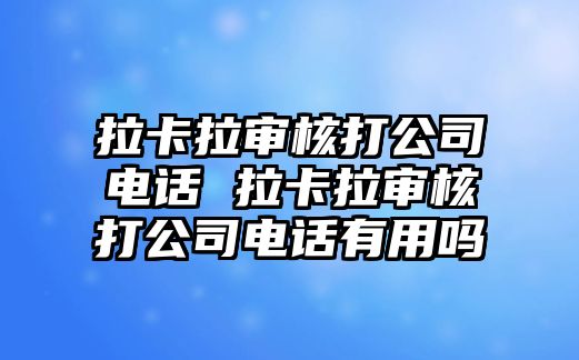 拉卡拉審核打公司電話 拉卡拉審核打公司電話有用嗎