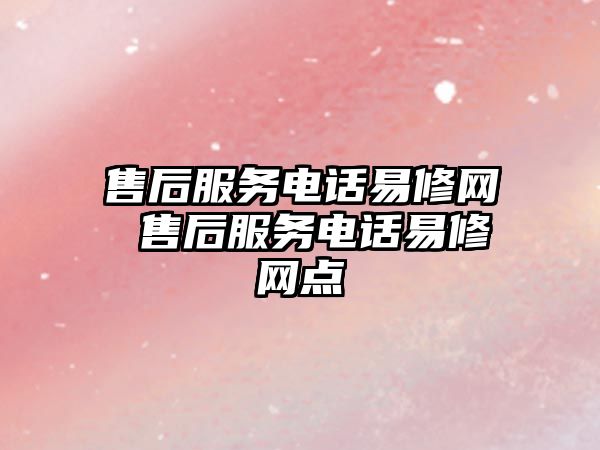 售后服務(wù)電話易修網(wǎng) 售后服務(wù)電話易修網(wǎng)點(diǎn)