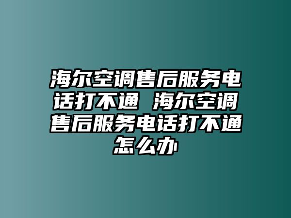 海爾空調(diào)售后服務電話打不通 海爾空調(diào)售后服務電話打不通怎么辦