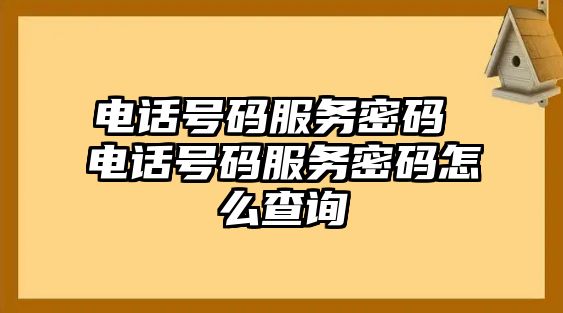 電話號(hào)碼服務(wù)密碼 電話號(hào)碼服務(wù)密碼怎么查詢