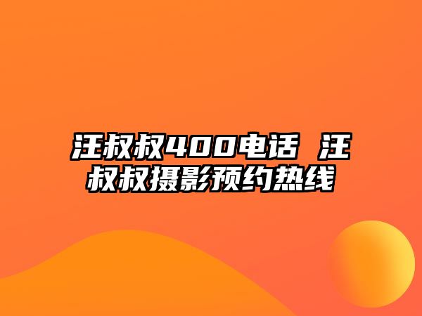 汪叔叔400電話 汪叔叔攝影預(yù)約熱線