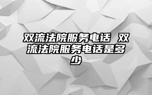 雙流法院服務電話 雙流法院服務電話是多少