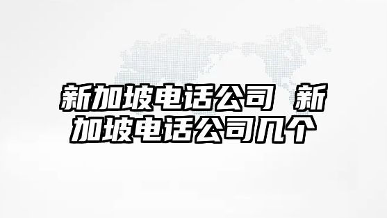 新加坡電話公司 新加坡電話公司幾個