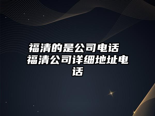 福清的是公司電話(huà) 福清公司詳細(xì)地址電話(huà)