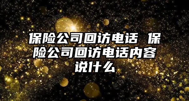 保險公司回訪電話 保險公司回訪電話內(nèi)容說什么