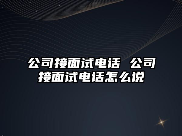 公司接面試電話 公司接面試電話怎么說