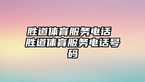 勝道體育服務(wù)電話 勝道體育服務(wù)電話號(hào)碼