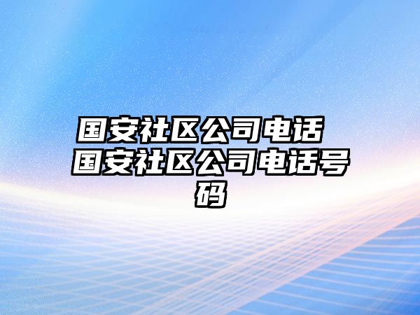 國安社區(qū)公司電話 國安社區(qū)公司電話號碼