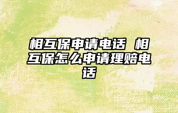 相互保申請電話 相互保怎么申請理賠電話