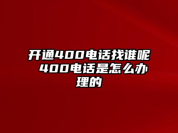 開通400電話找誰呢 400電話是怎么辦理的