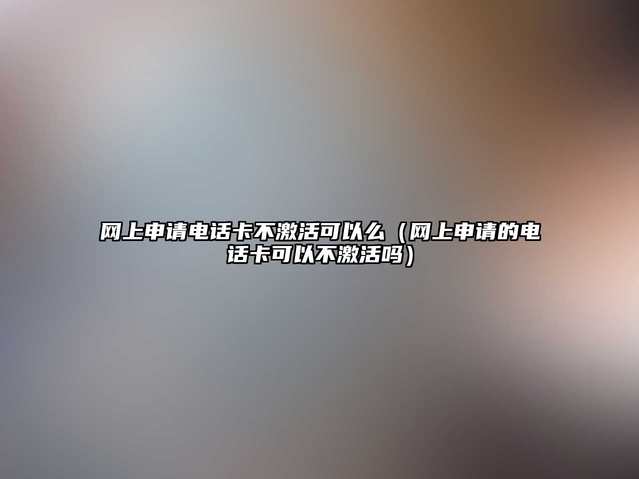 網(wǎng)上申請(qǐng)電話卡不激活可以么（網(wǎng)上申請(qǐng)的電話卡可以不激活嗎）