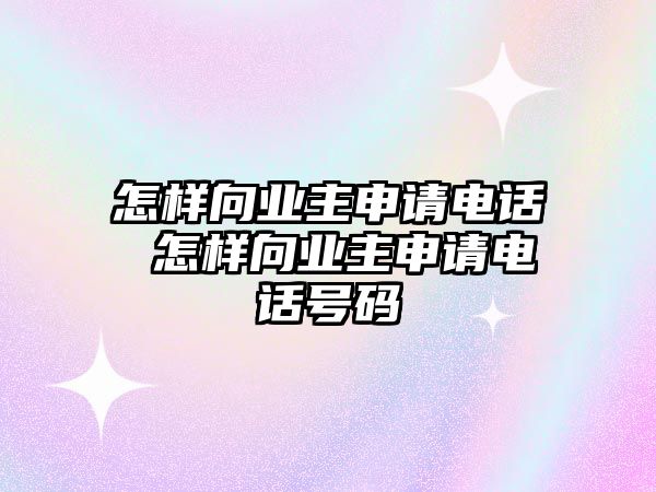 怎樣向業(yè)主申請電話 怎樣向業(yè)主申請電話號碼