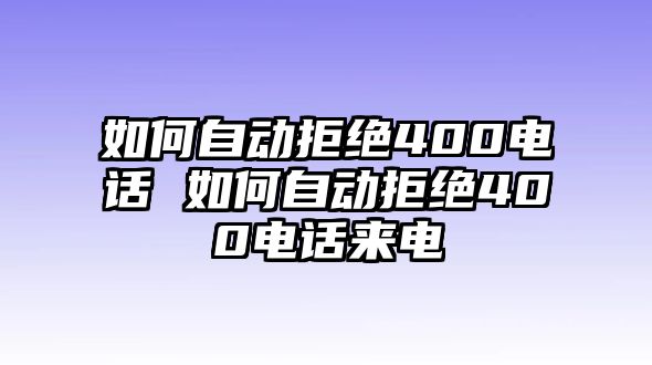 如何自動拒絕400電話 如何自動拒絕400電話來電