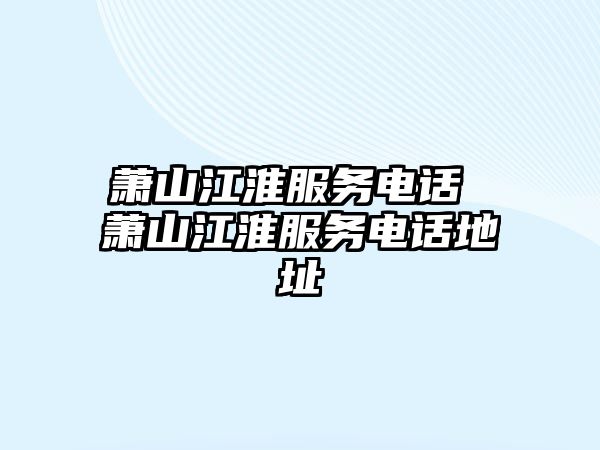 蕭山江淮服務(wù)電話 蕭山江淮服務(wù)電話地址