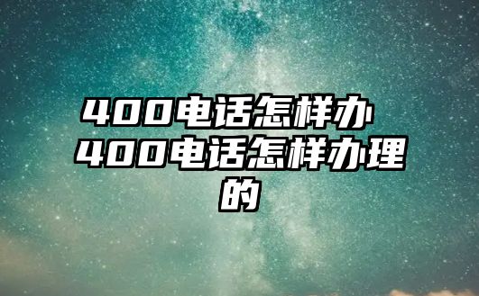 400電話怎樣辦 400電話怎樣辦理的